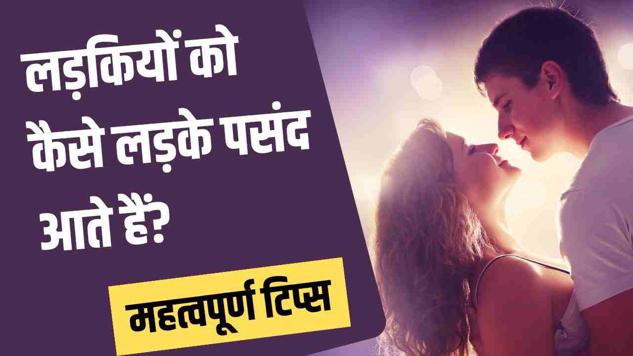 लड़कियों को कैसे लड़के पसंद आते हैं, लड़की को कैसे लड़के पसंद है,